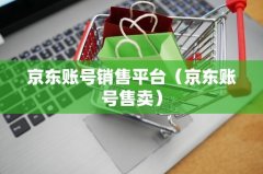 京东账号销售平台（京东账号售卖）JD小号购买出售平台
